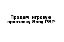 Продам  игровую приставку Sony PSP